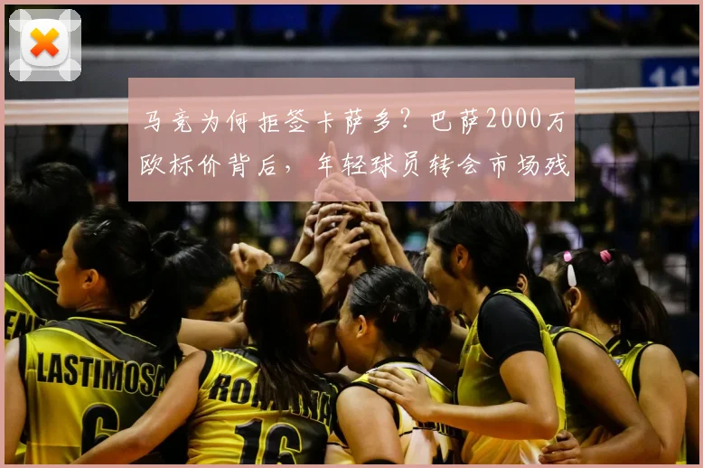 马竞为何拒签卡萨多？巴萨2000万欧标价背后，年轻球员转会市场残酷真相