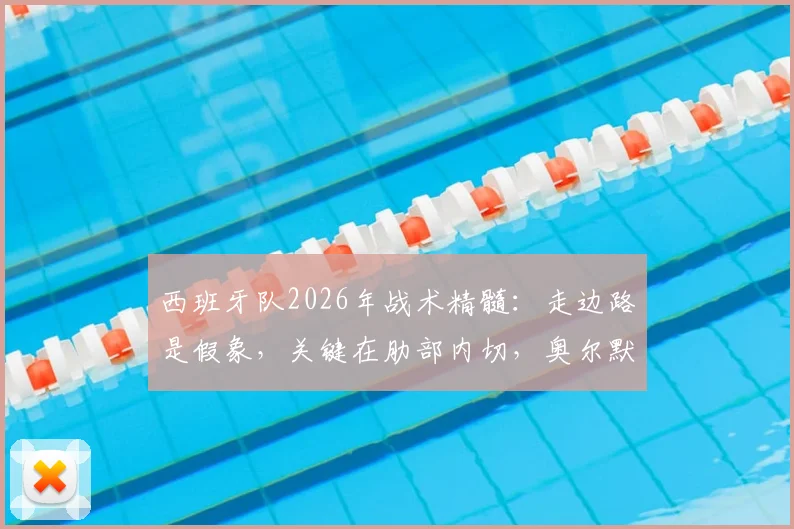 西班牙队2026年战术精髓:走边路是假象,关键在肋部内切,奥尔默教你如何发现防守空当