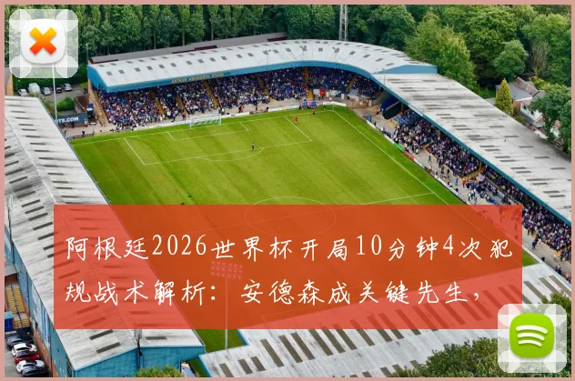 阿根廷2026世界杯开局10分钟4次犯规战术解析:安德森成关键先生,追平赛事纪录引热议