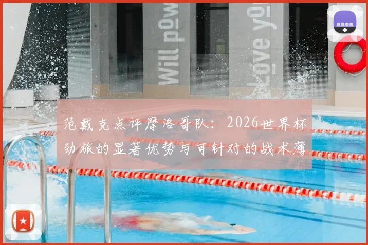 范戴克点评摩洛哥队:2026世界杯劲旅的显著优势与可针对的战术薄弱点详解