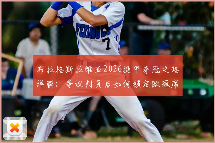 布拉格斯拉维亚2026捷甲夺冠之路详解:争议判负后如何锁定欧冠席位?