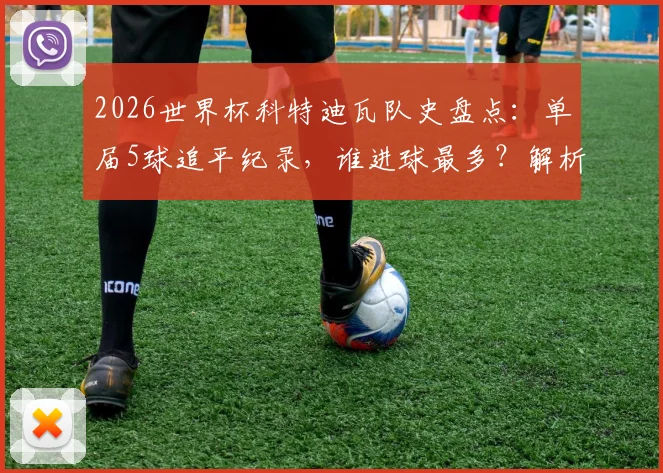 2026世界杯科特迪瓦队史盘点：单届5球追平纪录，谁进球最多？解析非洲大象崛起原因
