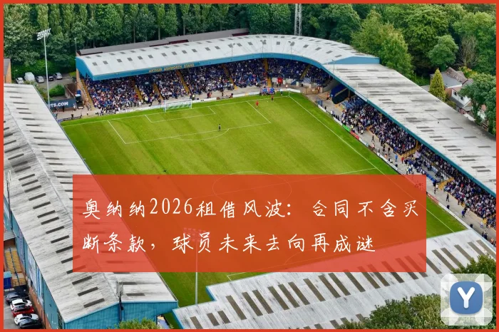 奥纳纳2026租借风波:合同不含买断条款,球员未来去向再成谜