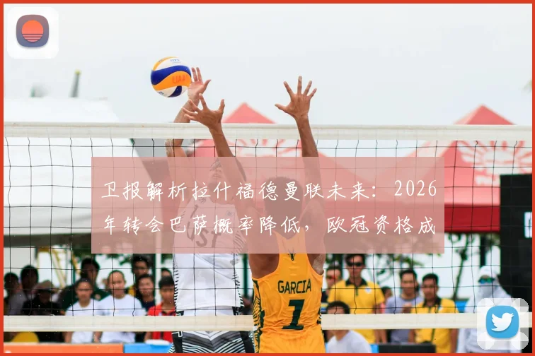卫报解析拉什福德曼联未来：2026年转会巴萨概率降低，欧冠资格成续约涨薪关键