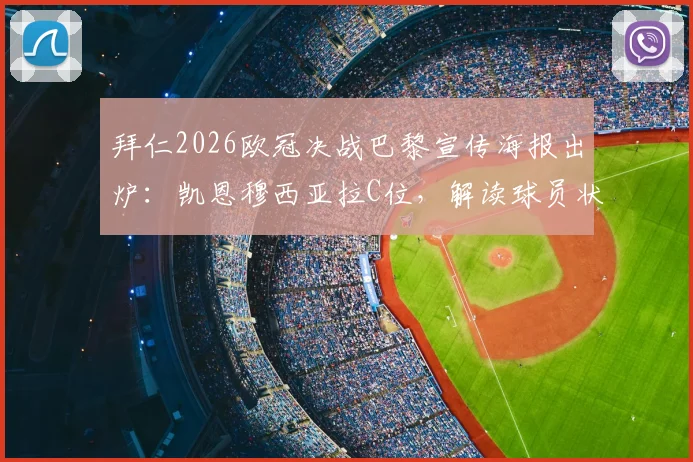 拜仁2026欧冠决战巴黎宣传海报出炉：凯恩穆西亚拉C位，解读球员状态与战术看点