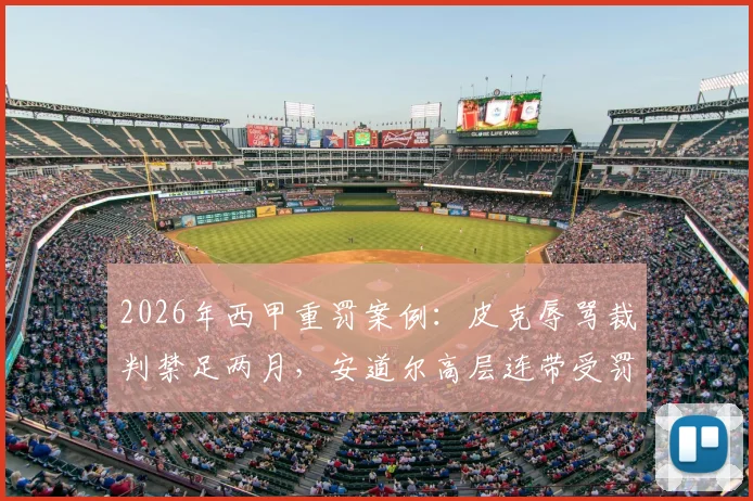 2026年西甲重罚案例：皮克辱骂裁判禁足两月，安道尔高层连带受罚细节解析与处罚标准探讨