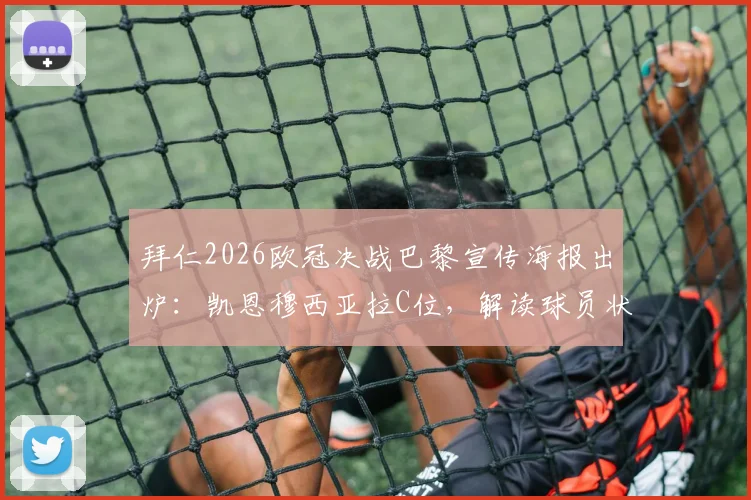 拜仁2026欧冠决战巴黎宣传海报出炉:凯恩穆西亚拉C位,解读球员状态与战术看点