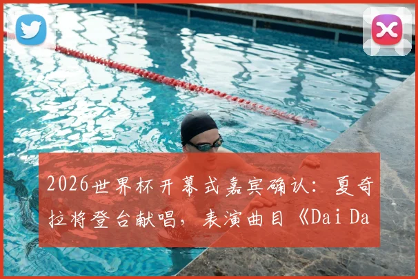 2026世界杯开幕式嘉宾确认：夏奇拉将登台献唱，表演曲目《Dai Dai》引期待