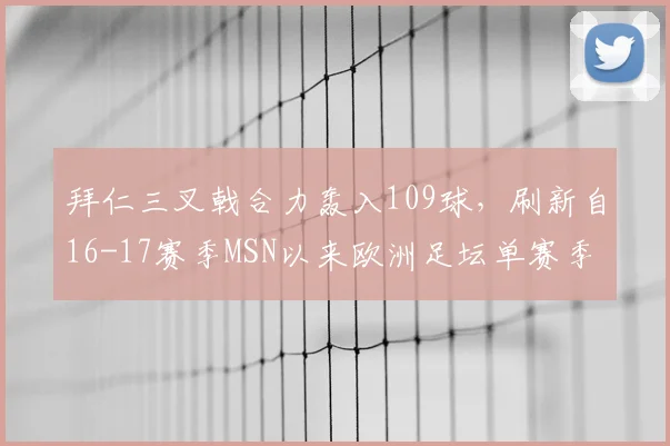 拜仁三叉戟合力轰入109球，刷新自16-17赛季MSN以来欧洲足坛单赛季组合进球纪录