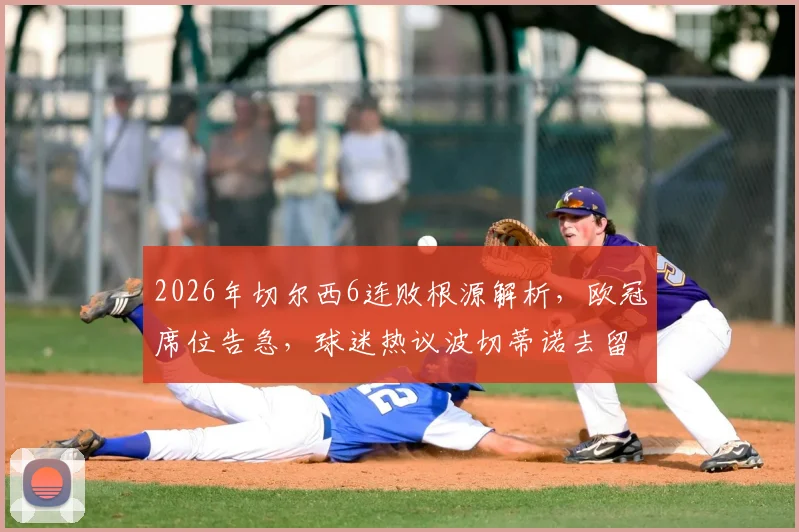 2026年切尔西6连败根源解析，欧冠席位告急，球迷热议波切蒂诺去留与球队破局之路