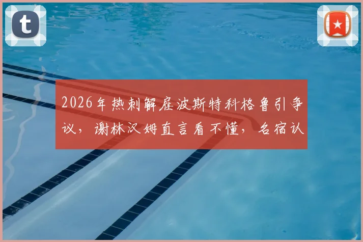2026年热刺解雇波斯特科格鲁引争议，谢林汉姆直言看不懂，名宿认为澳波留任局面或不同