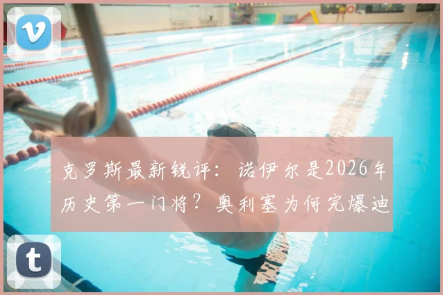 克罗斯最新锐评：诺伊尔是2026年历史第一门将？奥利塞为何完爆迪亚斯