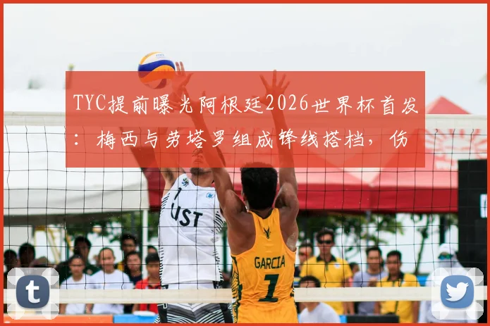 TYC提前曝光阿根廷2026世界杯首发：梅西与劳塔罗组成锋线搭档，伤愈罗梅罗重返防线