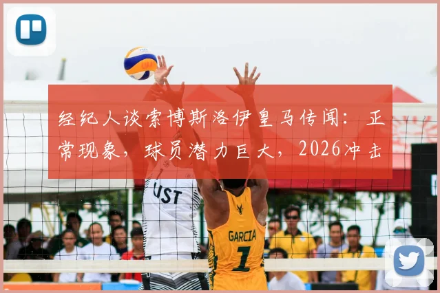 经纪人谈索博斯洛伊皇马传闻:正常现象,球员潜力巨大,2026冲击金球非空谈