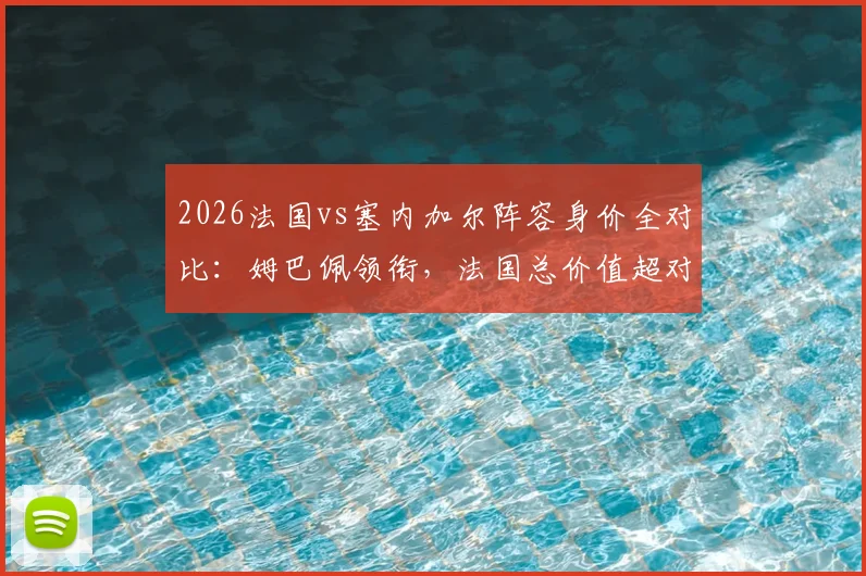 2026法国vs塞内加尔阵容身价全对比:姆巴佩领衔,法国总价值超对手四倍详解