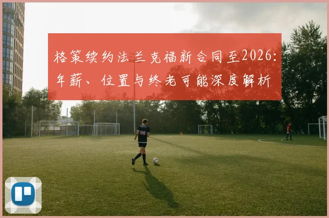 格策续约法兰克福新合同至2026：年薪、位置与终老可能深度解析