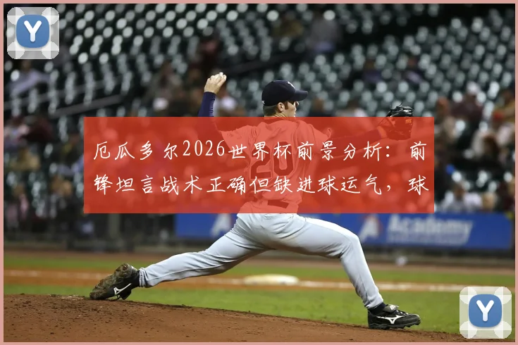 厄瓜多尔2026世界杯前景分析:前锋坦言战术正确但缺进球运气,球队症结何在?