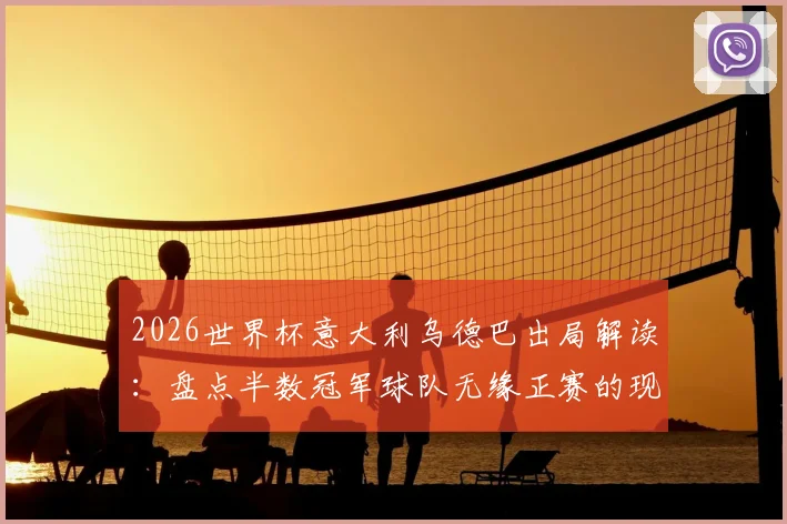 2026世界杯意大利乌德巴出局解读:盘点半数冠军球队无缘正赛的现实原因与未来影响
