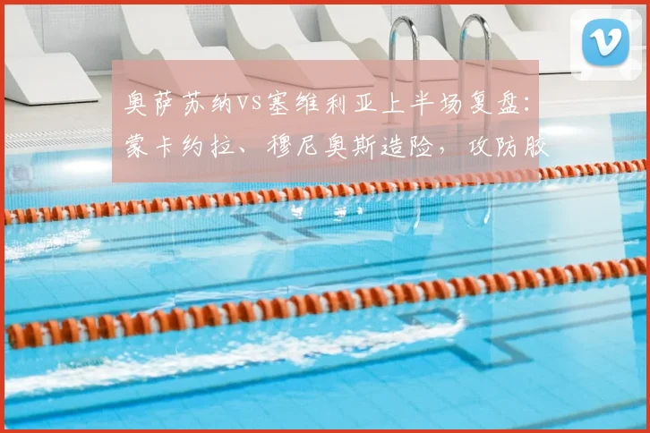 奥萨苏纳vs塞维利亚上半场复盘:蒙卡约拉、穆尼奥斯造险,攻防胶着互交白卷(附半场数据)