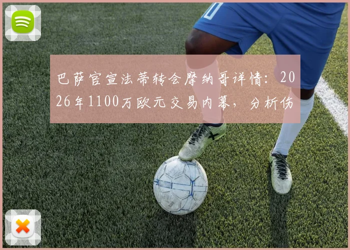 巴萨官宣法蒂转会摩纳哥详情:2026年1100万欧元交易内幕,分析伤病与未来前景对转会费的影响