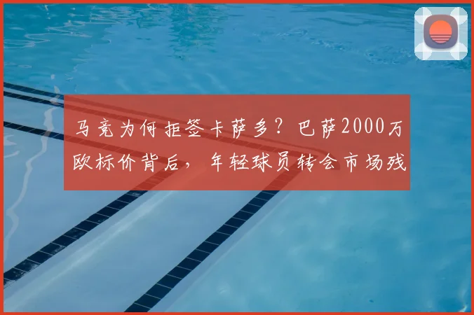 马竞为何拒签卡萨多？巴萨2000万欧标价背后，年轻球员转会市场残酷真相